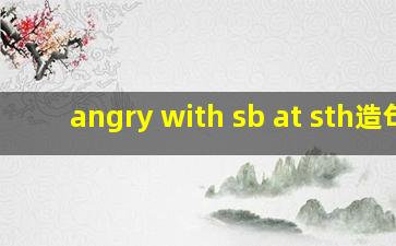 angry with sb at sth造句